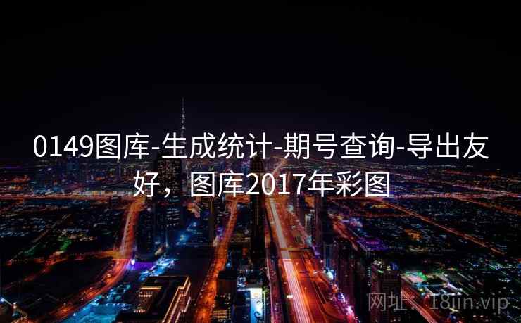0149图库-生成统计-期号查询-导出友好,图库2017年彩图