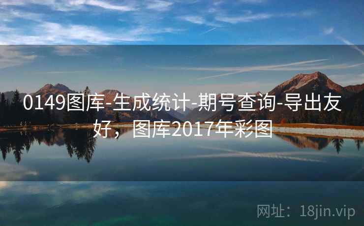 0149图库-生成统计-期号查询-导出友好,图库2017年彩图 0149图库-生成统计-期号查询-导出友好,图库2017年彩图
