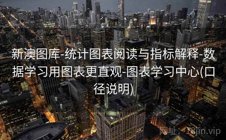 新澳图库-统计图表阅读与指标解释-数据学习用图表更直观-图表学习中心(口径说明)